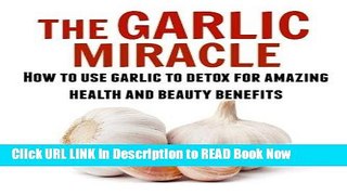 PDF [FREE] Download The Garlic Miracle: How to Use Garlic to Detox for Amazing Health and Beauty