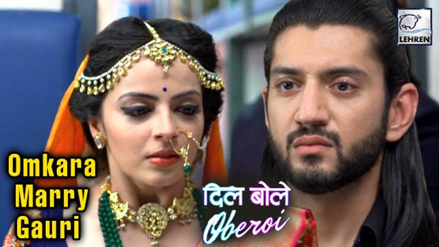Dil Bole Oberoi: Omkara To Marry Gauri | Shocking