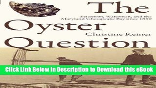 eBook Free The Oyster Question: Scientists, Watermen, and the Maryland Chesapeake Bay since 1880