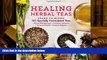 READ ONLINE  Healing Herbal Teas: Learn to Blend 101 Specially Formulated Teas for Stress
