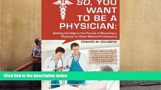 Best Ebook  So, You Want to Be a Physician: Getting an Edge in your Pursuit of the Challenging