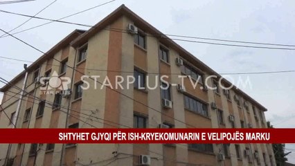 SHTYHET GJYQI PËR ISH-KRYEKOMUNARIN E VELIPOJËS MARKU
