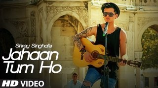 Jahaan Tum Ho | Shrey Singhal | Latest Song 2016 |