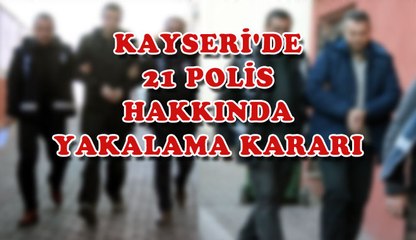 KAYSERİ´DE 21 POLİS HAKKINDA YAKALAMA KARARI