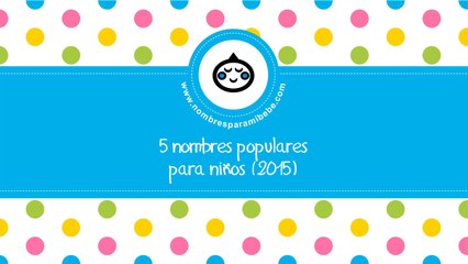 Nombres populares para niños (2015) - los mejores nombres de bebés - www.nombresparamibebe.com