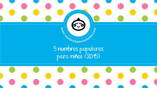 Nombres populares para niños (2015) - los mejores nombres de bebés - nombresparamibebe.com