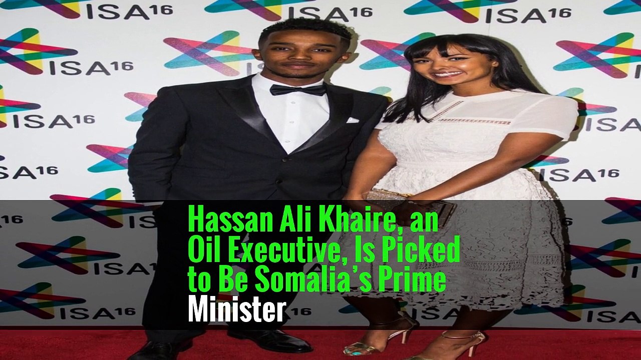 Hassan Ali Khaire, an Oil Executive, Is Picked to Be Somalia’s Prime Minister
