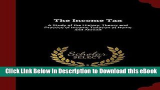 eBook Free The Income Tax: A Study of the History, Theory and Practice of Income Taxation at Home