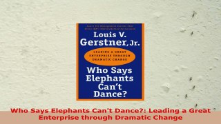 READ ONLINE  Who Says Elephants Cant Dance Leading a Great Enterprise through Dramatic Change