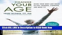 eBook Free Change Your Age: Using Your Body and Brain to Feel Younger, Stronger, and More Fit Read
