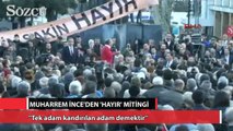 Muharrem İnce: ''Tek adam kandırılan adam demektir''