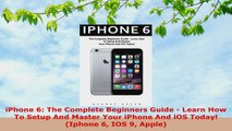 READ ONLINE  iPhone 6 The Complete Beginners Guide  Learn How To Setup And Master Your iPhone And iOS