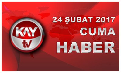 24 SUBAT 2017 KAYTV HABER