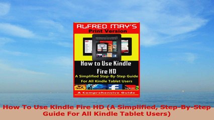 READ ONLINE  How To Use Kindle Fire HD A Simplified StepByStep Guide For All Kindle Tablet Users