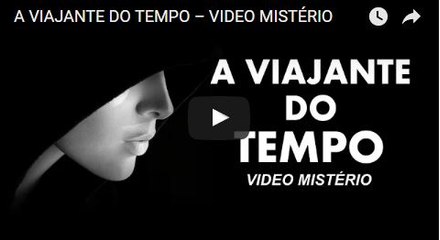 A VIAJANTE DO TEMPO – VIDEO MISTÉRIO