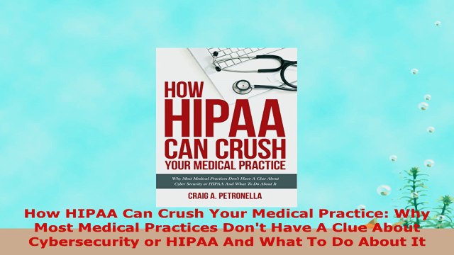 READ ONLINE How HIPAA Can Crush Your Medical Practice Why Most Medical Practices Dont Have A Clue