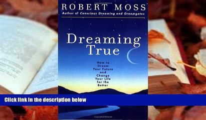 PDF  Dreaming True: How to Dream Your Future and Change Your Life for the Better Robert Moss READ