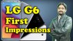 LG G6 First Impressions | My Honest Opinions,Not Review,Not Unboxing,Not a Clear Vision