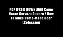 PDF [FREE] DOWNLOAD Como Hacer Cerveza Casera / How To Make Home-Made Beer (Coleccion