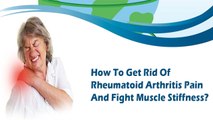How To Get Rid Of Rheumatoid Arthritis Pain And Fight Muscle Stiffness