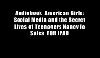 Audiobook  American Girls: Social Media and the Secret Lives of Teenagers Nancy Jo Sales  FOR IPAD