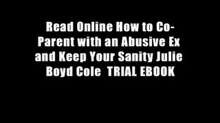 Read Online How to Co-Parent with an Abusive Ex and Keep Your Sanity Julie Boyd Cole  TRIAL EBOOK