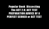 Popular Book  Dissecting The ACT 2.0: ACT TEST PREPARATION ADVICE OF A PERFECT SCORER or ACT TEST
