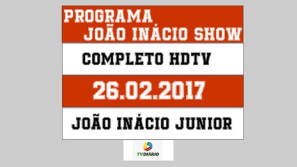 JOÃO INÁCIO SHOW (26.02.2017) PARTE 03 DE 03 - HDTV || 720p