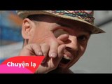 Chuyện lạ Việt Nam - Người đàn ông có khả năng luồng tay từ miệng qua mắt