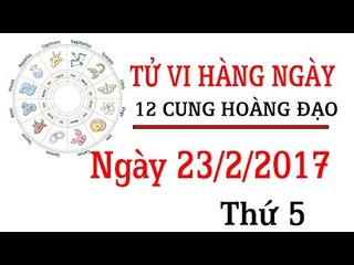 Tử vi thứ 5 ngày 23/2/2017 của 12 cung hoàng đạo mới nhất