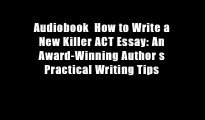 Audiobook  How to Write a New Killer ACT Essay: An Award-Winning Author s Practical Writing Tips