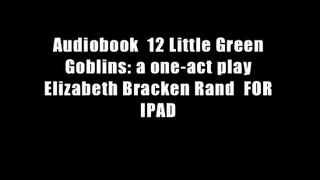 Audiobook  12 Little Green Goblins: a one-act play Elizabeth Bracken Rand  FOR IPAD