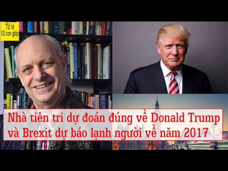 Nhà tiên tri đoán đúng về Donald Trump và Brexit dự báo lạnh người về năm 2017 | Tử Vi 12 Con Giáp