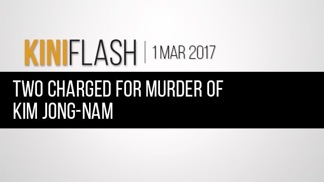 KiniFlash - Mar 1: Two charged for murder of Kim Jong-Nam