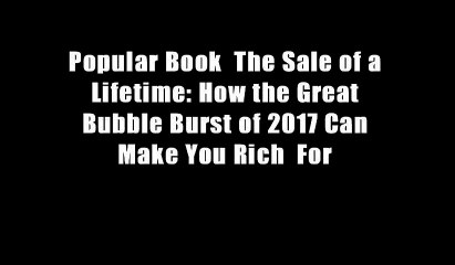 Popular Book  The Sale of a Lifetime: How the Great Bubble Burst of 2017 Can Make You Rich  For