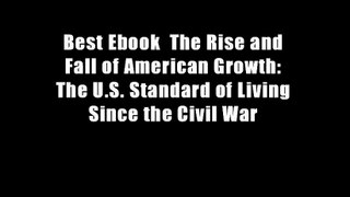 Best Ebook  The Rise and Fall of American Growth: The U.S. Standard of Living Since the Civil War