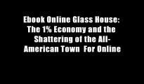 Ebook Online Glass House: The 1% Economy and the Shattering of the All-American Town  For Online