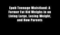 Epub Teenage Waistland: A Former Fat Kid Weighs in on Living Large, Losing Weight, and How Parents