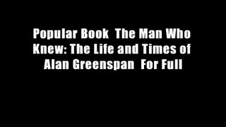 Popular Book  The Man Who Knew: The Life and Times of Alan Greenspan  For Full