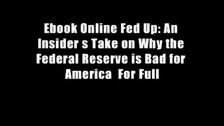 Ebook Online Fed Up: An Insider s Take on Why the Federal Reserve is Bad for America  For Full