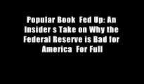 Popular Book  Fed Up: An Insider s Take on Why the Federal Reserve is Bad for America  For Full