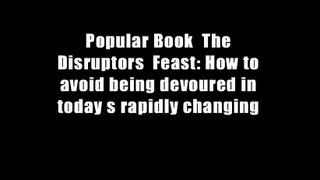 Popular Book  The Disruptors  Feast: How to avoid being devoured in today s rapidly changing