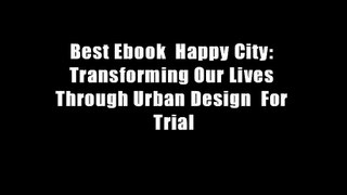 Best Ebook  Happy City: Transforming Our Lives Through Urban Design  For Trial