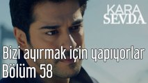 Kara Sevda 58. Bölüm Bizi Ayırmak için Yapıyorlar