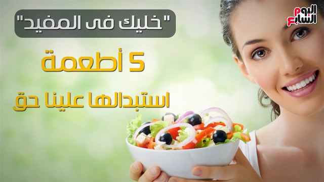 فيديو معلوماتى.. خليك فى المفيد .. 5 أطعمة استبدالها علينا حق