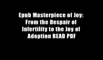 Epub Masterpiece of Joy: From the Despair of Infertility to the Joy of Adoption READ PDF