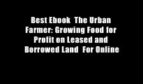 Best Ebook  The Urban Farmer: Growing Food for Profit on Leased and Borrowed Land  For Online