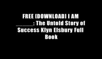 FREE [DOWNLOAD] I AM _____: The Untold Story of Success Klyn Elsbury Full Book