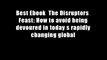 Best Ebook  The Disruptors  Feast: How to avoid being devoured in today s rapidly changing global