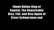 Ebook Online King of Capital: The Remarkable Rise, Fall, and Rise Again of Steve Schwarzman and